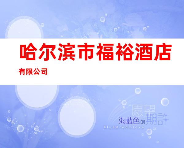 哈尔滨市福裕酒店有限公司